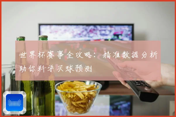 世界杯赛事全攻略：精准数据分析助你科学买球预测