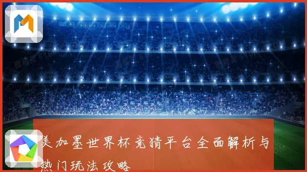 美加墨世界杯竞猜平台全面解析与热门玩法攻略