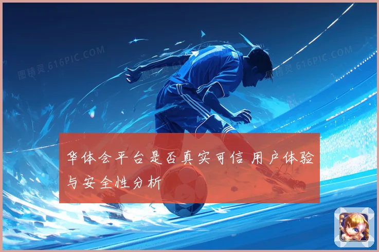 华体会平台是否真实可信 用户体验与安全性分析