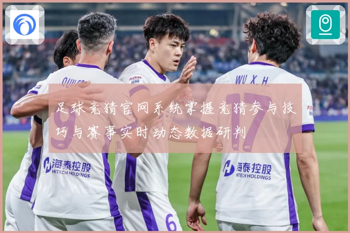 足球竞猜官网系统掌握竞猜参与技巧与赛事实时动态数据研判