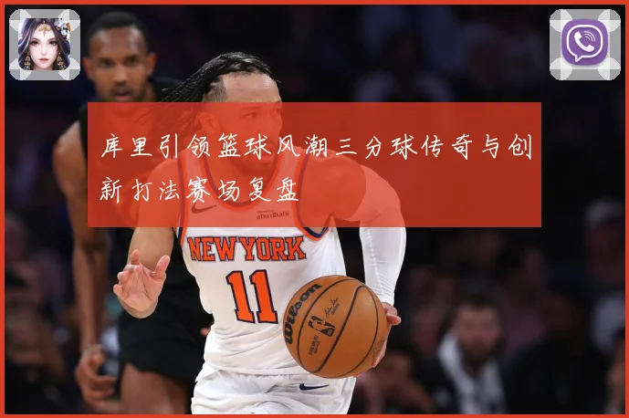 库里引领篮球风潮三分球传奇与创新打法赛场复盘