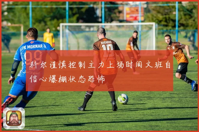 科尔谨慎控制主力上场时间文班自信心爆棚状态恐怖