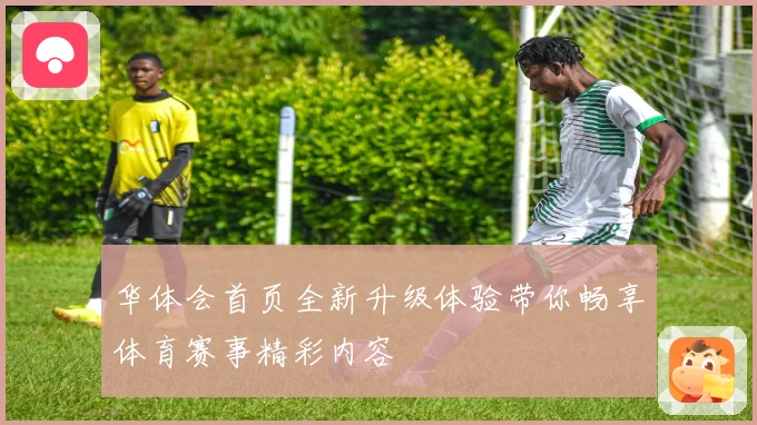 华体会首页全新升级体验带你畅享体育赛事精彩内容