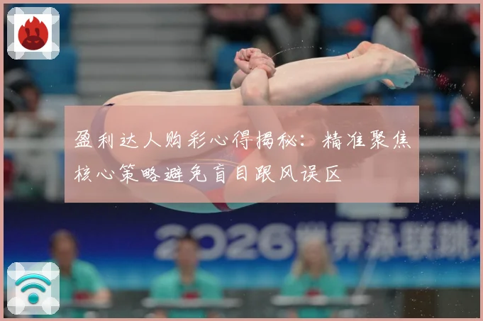 盈利达人购彩心得揭秘：精准聚焦核心策略避免盲目跟风误区