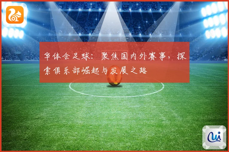 华体会足球：聚焦国内外赛事，探索俱乐部崛起与发展之路