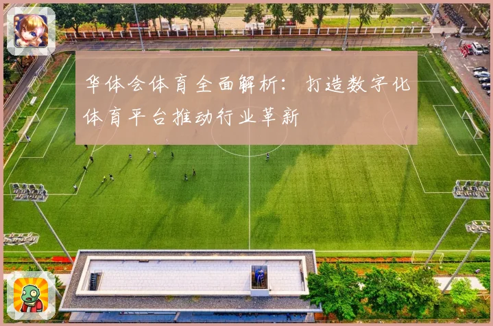 华体会体育全面解析：打造数字化体育平台推动行业革新