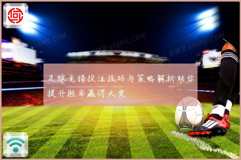 足球竞猜投注技巧与策略解析助你提升胜率赢得大奖