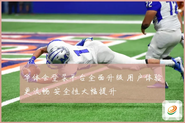 华体会登录平台全面升级 用户体验更流畅 安全性大幅提升