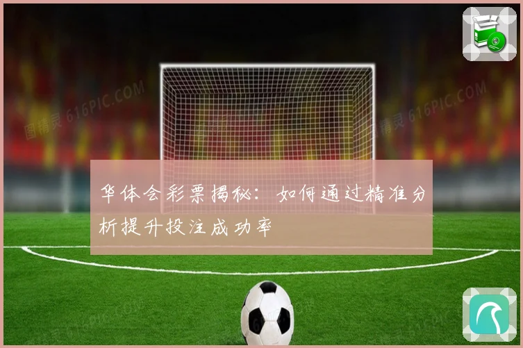 华体会彩票揭秘：如何通过精准分析提升投注成功率