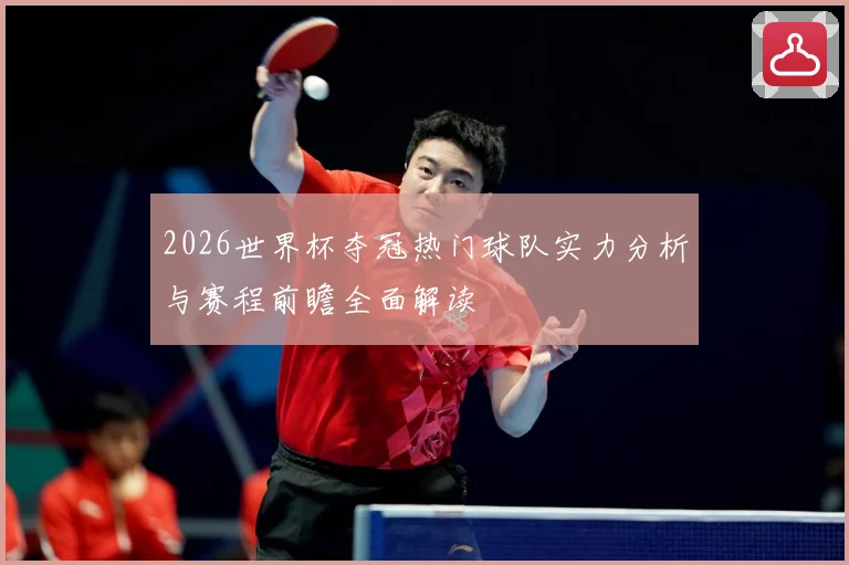 2026世界杯夺冠热门球队实力分析与赛程前瞻全面解读