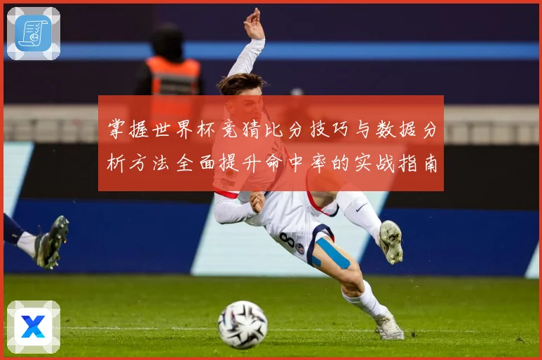 掌握世界杯竞猜比分技巧与数据分析方法全面提升命中率的实战指南