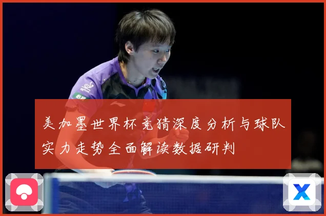 美加墨世界杯竞猜深度分析与球队实力走势全面解读数据研判