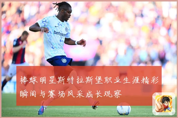 棒球明星斯特拉斯堡职业生涯精彩瞬间与赛场风采成长观察
