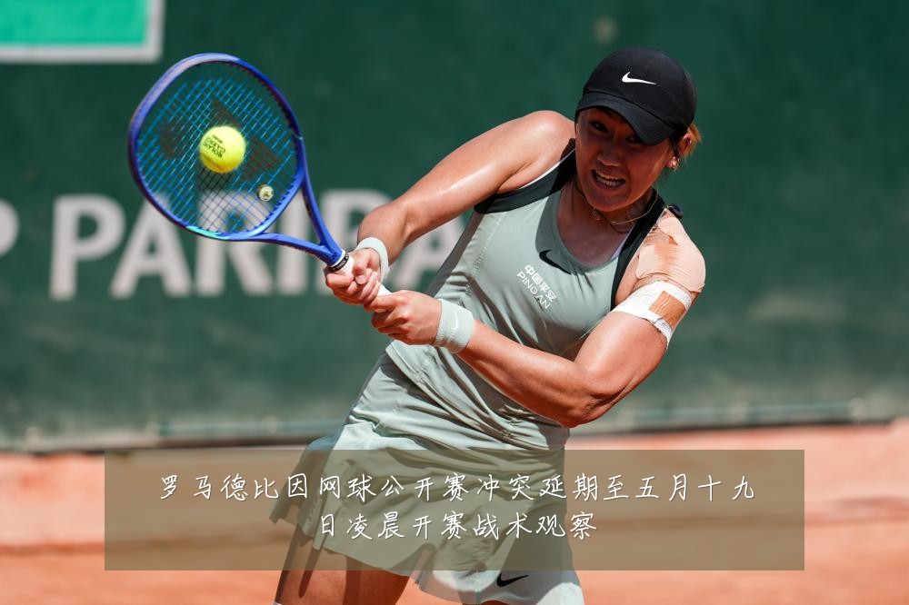 罗马德比因网球公开赛冲突延期至五月十九日凌晨开赛战术观察
