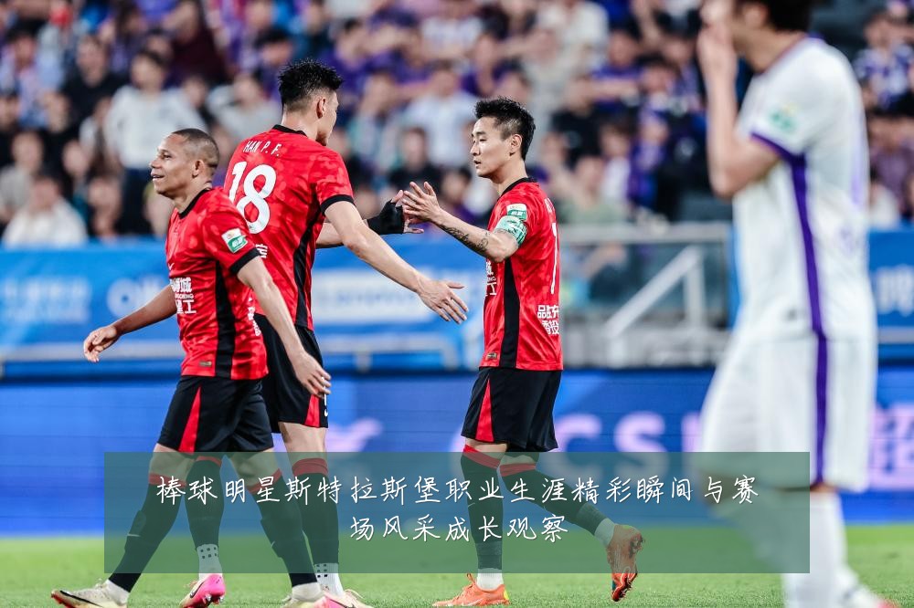 棒球明星斯特拉斯堡职业生涯精彩瞬间与赛场风采成长观察