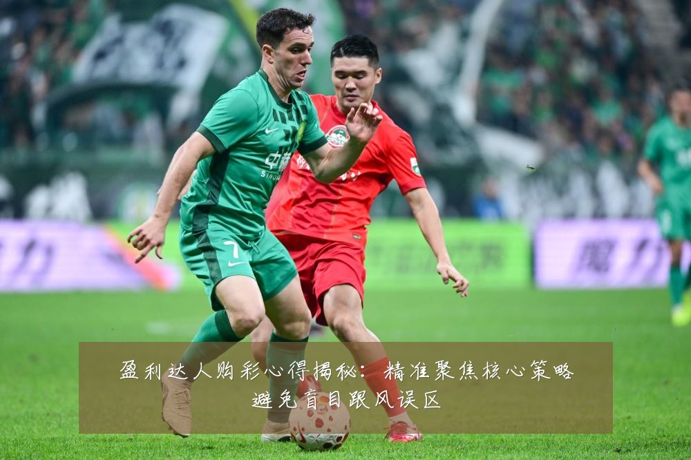 盈利达人购彩心得揭秘：精准聚焦核心策略避免盲目跟风误区