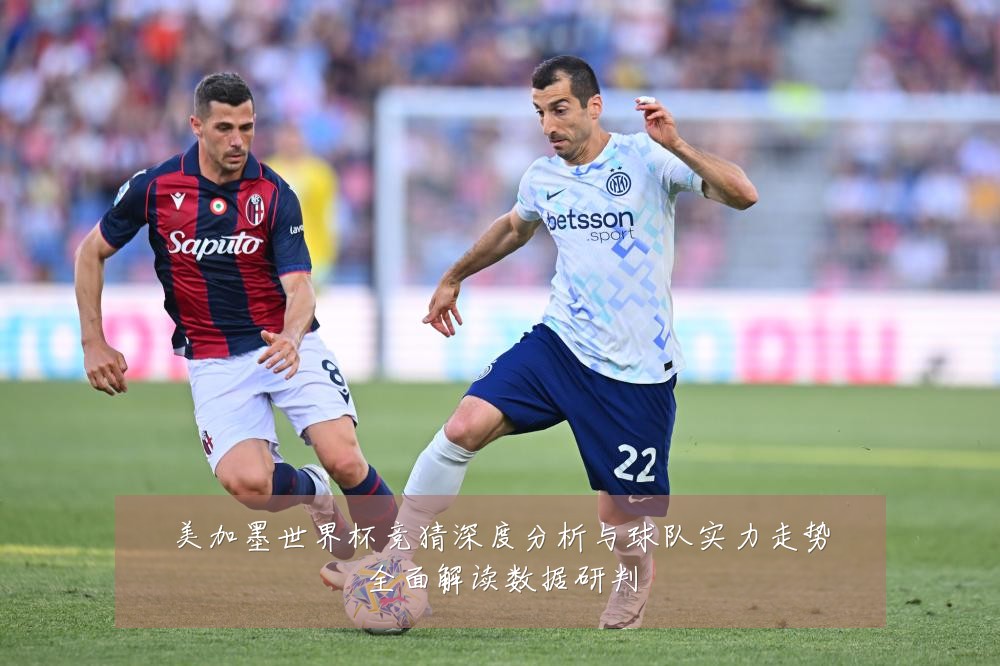 美加墨世界杯竞猜深度分析与球队实力走势全面解读数据研判