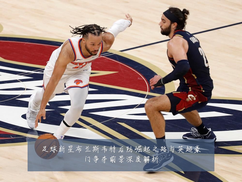 足球新星布兰斯韦特后防崛起之路与英超豪门争夺前景深度解析