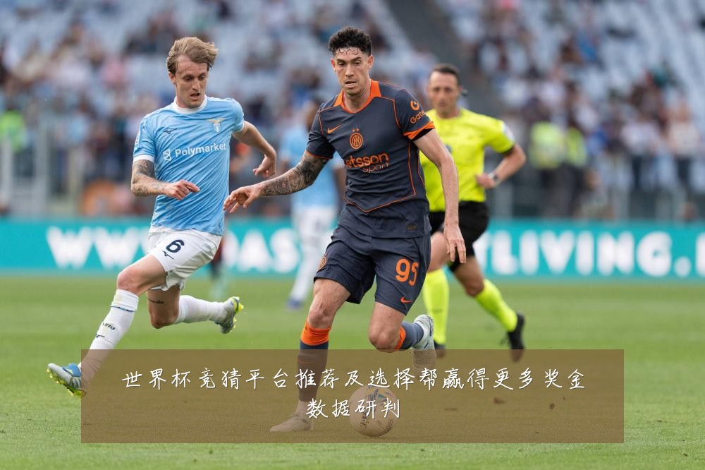 世界杯竞猜平台推荐及选择帮赢得更多奖金数据研判