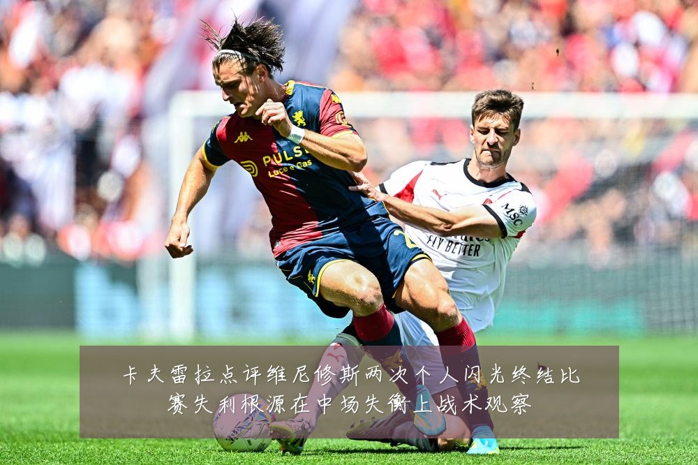 卡夫雷拉点评维尼修斯两次个人闪光终结比赛失利根源在中场失衡上战术观察